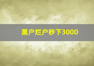 黑户烂户秒下3000