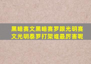 黑暗赛文黑暗赛罗跟光明赛文光明泰罗打架谁最厉害呢