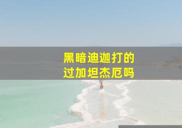 黑暗迪迦打的过加坦杰厄吗