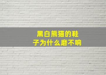 黑白熊猫的鞋子为什么磨不响