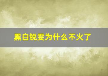 黑白锐雯为什么不火了