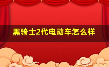 黑骑士2代电动车怎么样