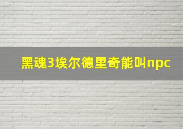 黑魂3埃尔德里奇能叫npc