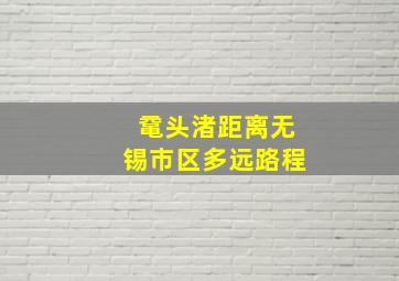 鼋头渚距离无锡市区多远路程