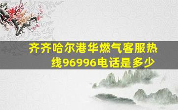 齐齐哈尔港华燃气客服热线96996电话是多少