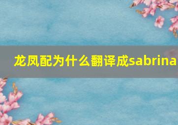 龙凤配为什么翻译成sabrina