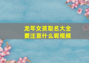 龙年女孩取名大全要注意什么呢视频