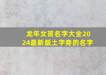 龙年女孩名字大全2024最新版土字旁的名字