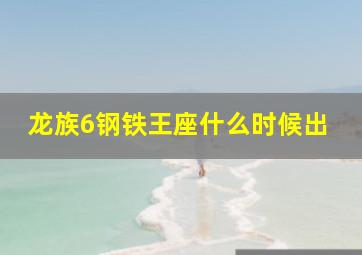 龙族6钢铁王座什么时候出