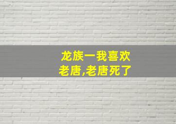 龙族一我喜欢老唐,老唐死了