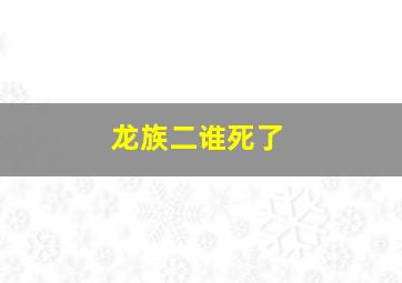 龙族二谁死了