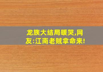 龙族大结局暖哭,网友:江南老贼拿命来!