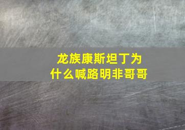 龙族康斯坦丁为什么喊路明非哥哥