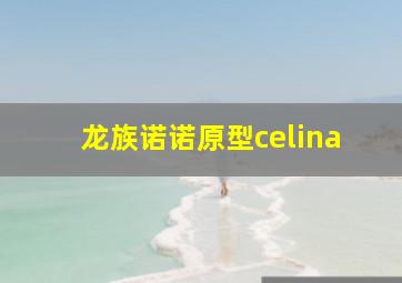 龙族诺诺原型celina