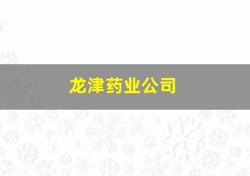 龙津药业公司