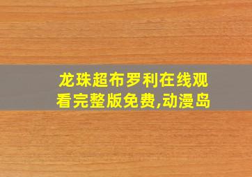 龙珠超布罗利在线观看完整版免费,动漫岛