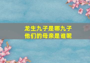 龙生九子是哪九子他们的母亲是谁呢